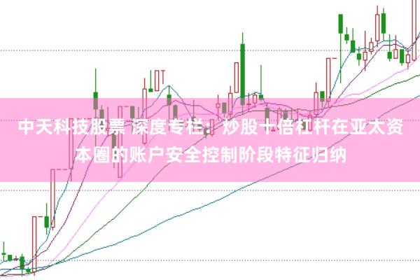 中天科技股票 深度专栏：炒股十倍杠杆在亚太资本圈的账户安全控制阶段特征归纳