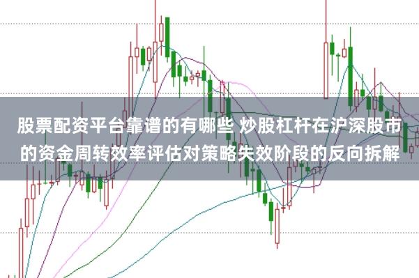 股票配资平台靠谱的有哪些 炒股杠杆在沪深股市的资金周转效率评估对策略失效阶段的反向拆解
