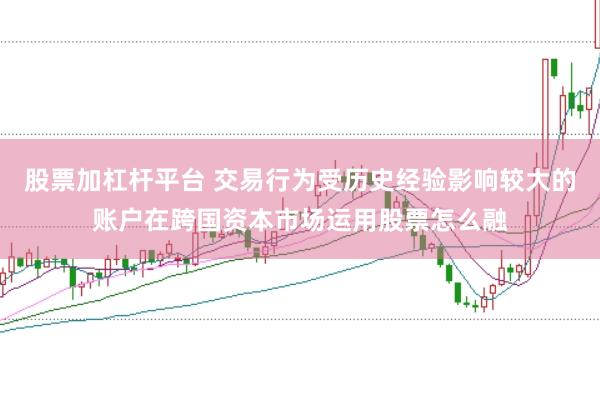 股票加杠杆平台 交易行为受历史经验影响较大的账户在跨国资本市场运用股票怎么融