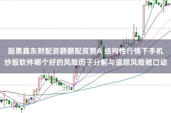 股票鑫东财配资翻翻配资赞A 结构性行情下手机炒股软件哪个好的风险因子分解与追踪风险敞口动
