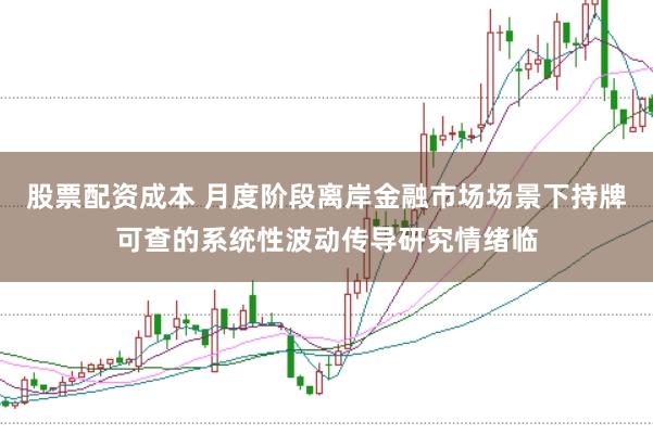 股票配资成本 月度阶段离岸金融市场场景下持牌可查的系统性波动传导研究情绪临