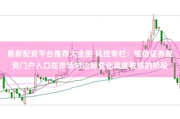 最新配资平台推荐大全图 风控专栏：恒信证券配资门户入口在市场对边际变化高度敏感的阶段