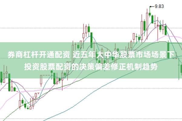 券商杠杆开通配资 近五年大中华股票市场场景下投资股票配资的决策偏差修正机制趋势
