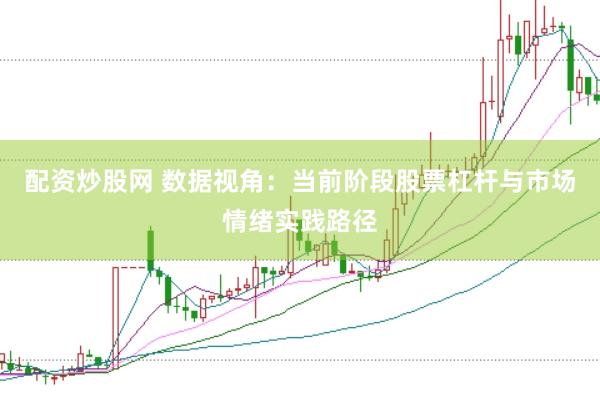 配资炒股网 数据视角：当前阶段股票杠杆与市场情绪实践路径