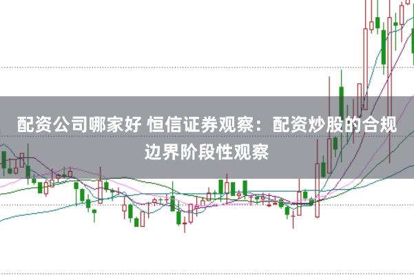 配资公司哪家好 恒信证券观察：配资炒股的合规边界阶段性观察