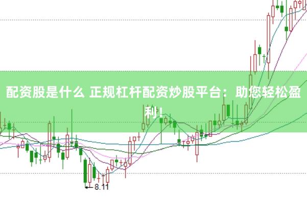 配资股是什么 正规杠杆配资炒股平台：助您轻松盈利！