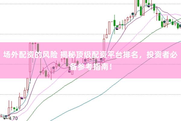 场外配资的风险 揭秘顶级配资平台排名，投资者必备参考指南！