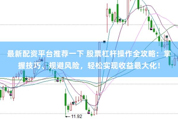 最新配资平台推荐一下 股票杠杆操作全攻略：掌握技巧、规避风险，轻松实现收益最大化！