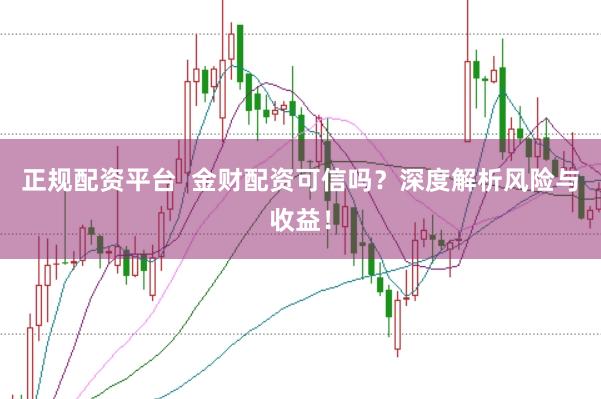 正规配资平台  金财配资可信吗？深度解析风险与收益！