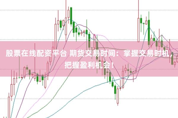 股票在线配资平台 期货交易时间:掌握交易时机,把握盈利机会!