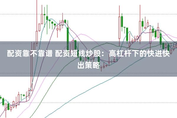 配资靠不靠谱 配资短线炒股:高杠杆下的快进快出策略