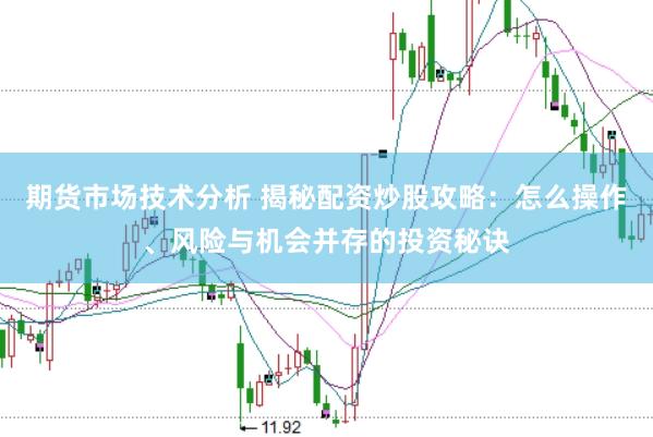 期货市场技术分析 揭秘配资炒股攻略:怎么操作、风险与机会并存的投资秘诀