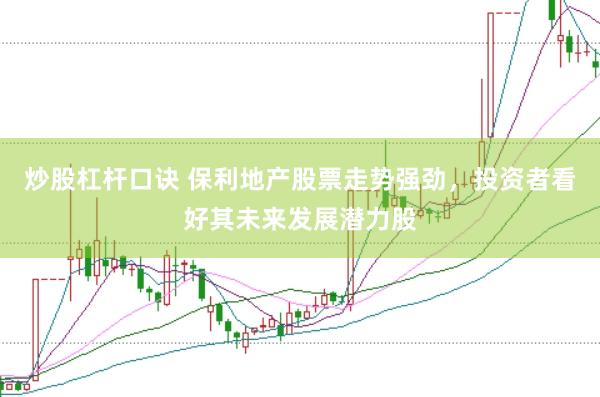 炒股杠杆口诀 保利地产股票走势强劲,投资者看好其未来发展潜力股