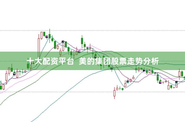 十大配资平台  美的集团股票走势分析
