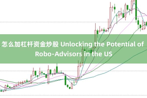 怎么加杠杆资金炒股 Unlocking the Potential of Robo-Advisors in the US