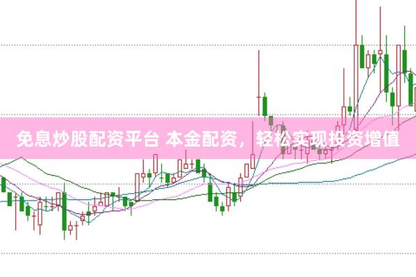 免息炒股配资平台 本金配资，轻松实现投资增值