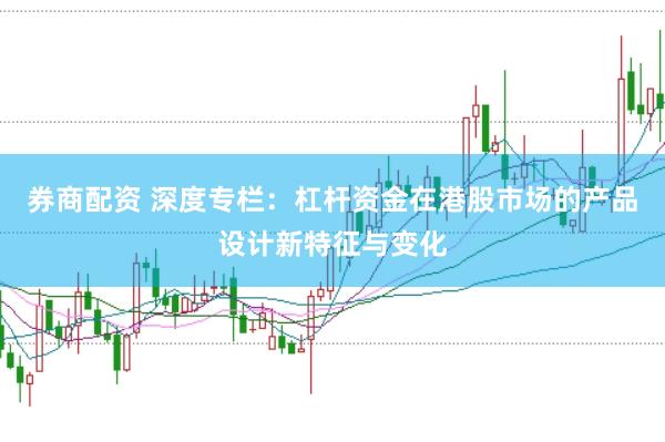 券商配资 深度专栏：杠杆资金在港股市场的产品设计新特征与变化