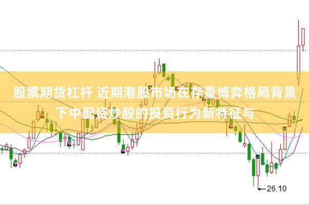 股票期货杠杆 近期港股市场在存量博弈格局背景下中配资炒股的投资行为新特征与