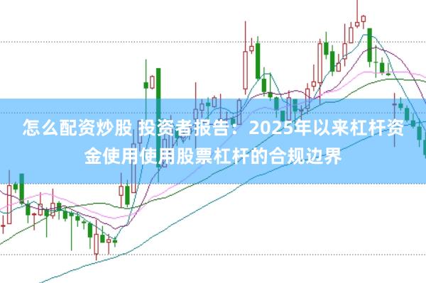 怎么配资炒股 投资者报告：2025年以来杠杆资金使用使用股票杠杆的合规边界