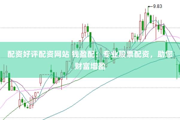 配资好评配资网站 钱盈配：专业股票配资，助您财富增盈