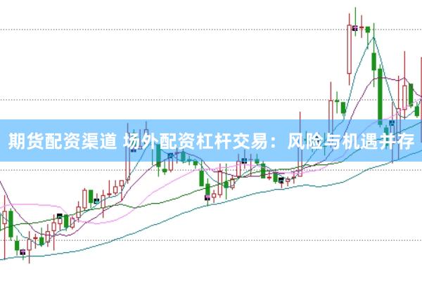 期货配资渠道 场外配资杠杆交易：风险与机遇并存