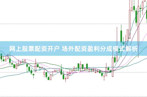 网上股票配资开户 场外配资盈利分成模式解析