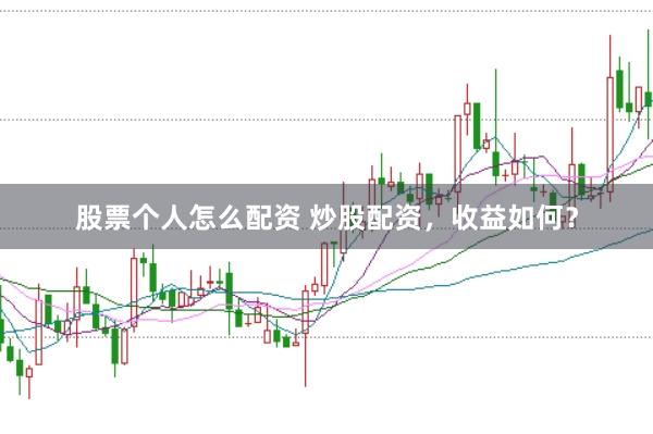 股票个人怎么配资 炒股配资,收益如何?