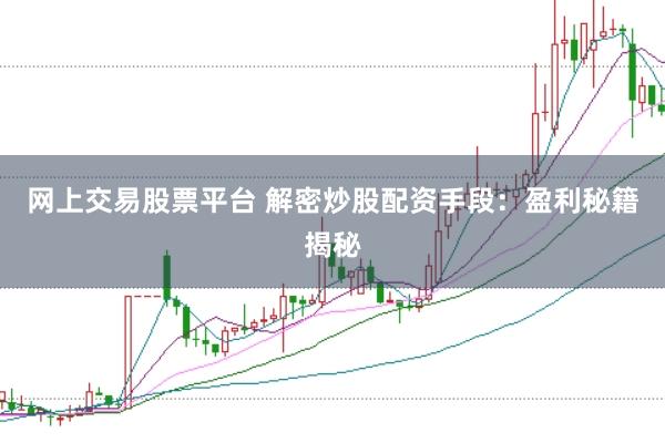 网上交易股票平台 解密炒股配资手段：盈利秘籍揭秘