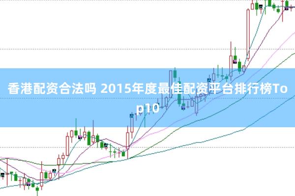 香港配资合法吗 2015年度最佳配资平台排行榜Top10