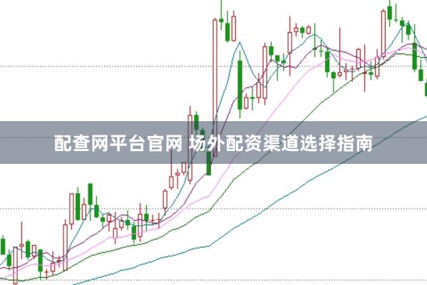 配查网平台官网 场外配资渠道选择指南