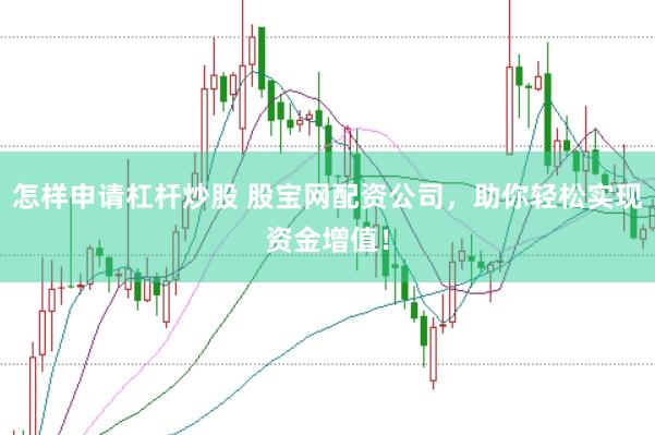 怎样申请杠杆炒股 股宝网配资公司,助你轻松实现资金增值!