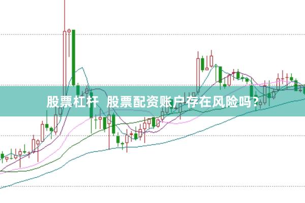 股票杠杆 股票配资账户存在风险吗?