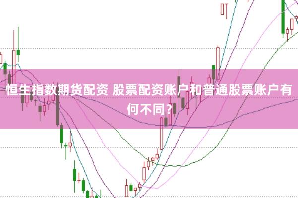 恒生指数期货配资 股票配资账户和普通股票账户有何不同？