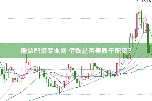 股票配资专业网 借钱是否等同于配资?