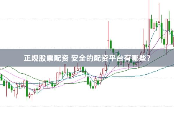 正规股票配资 安全的配资平台有哪些？