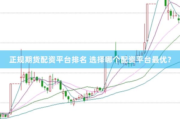 正规期货配资平台排名 选择哪个配资平台最优？
