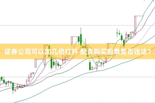 证券公司可以加几倍杠杆 配资购买股票是否违法？