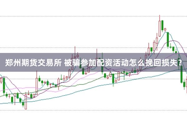郑州期货交易所 被骗参加配资活动怎么挽回损失？