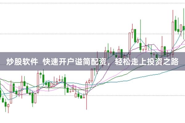 炒股软件  快速开户谥简配资，轻松走上投资之路