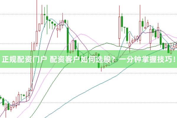 正规配资门户 配资客户如何选股？一分钟掌握技巧！