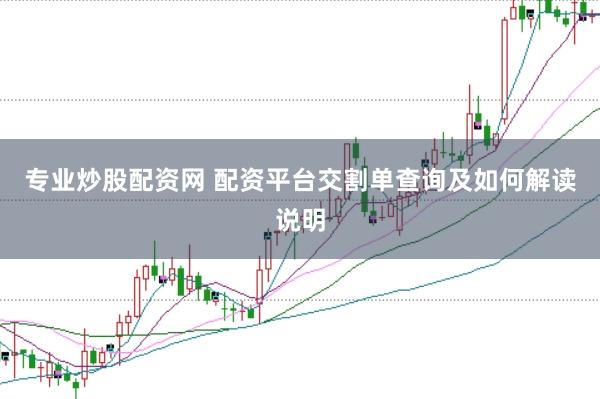专业炒股配资网 配资平台交割单查询及如何解读说明