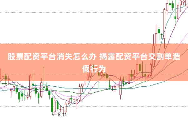 股票配资平台消失怎么办 揭露配资平台交割单造假行为