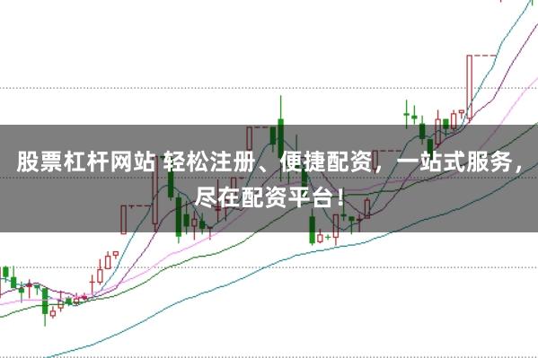 股票杠杆网站 轻松注册、便捷配资，一站式服务，尽在配资平台！
