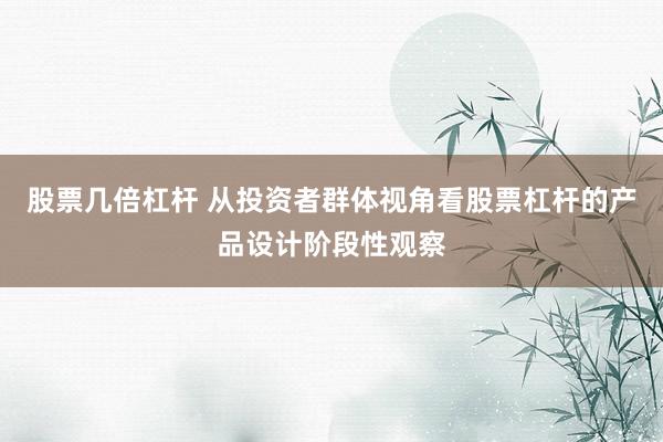 股票几倍杠杆 从投资者群体视角看股票杠杆的产品设计阶段性观察