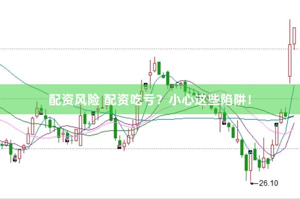 配资风险 配资吃亏？小心这些陷阱！