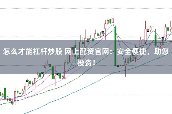 怎么才能杠杆炒股 网上配资官网：安全便捷，助您投资！