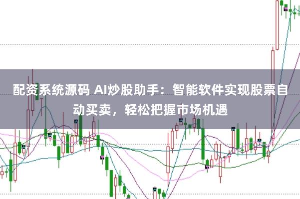 配资系统源码 AI炒股助手：智能软件实现股票自动买卖，轻松把握市场机遇
