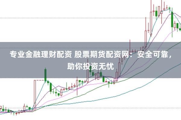 专业金融理财配资 股票期货配资网：安全可靠，助你投资无忧