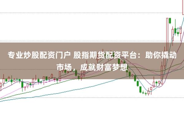 专业炒股配资门户 股指期货配资平台：助你撬动市场，成就财富梦想