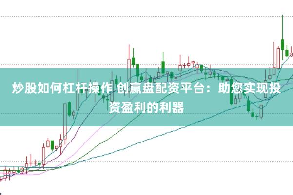 炒股如何杠杆操作 创赢盘配资平台：助您实现投资盈利的利器
